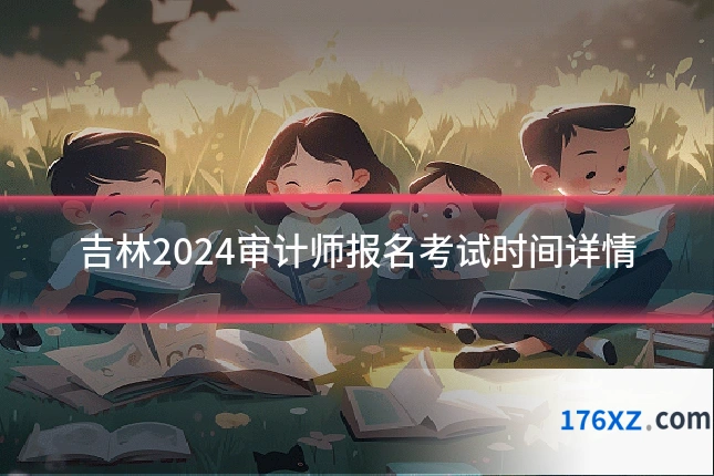 吉林2024审计师报名考试时间详情