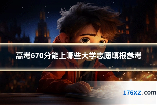 高考670分能上哪些大学志愿填报参考