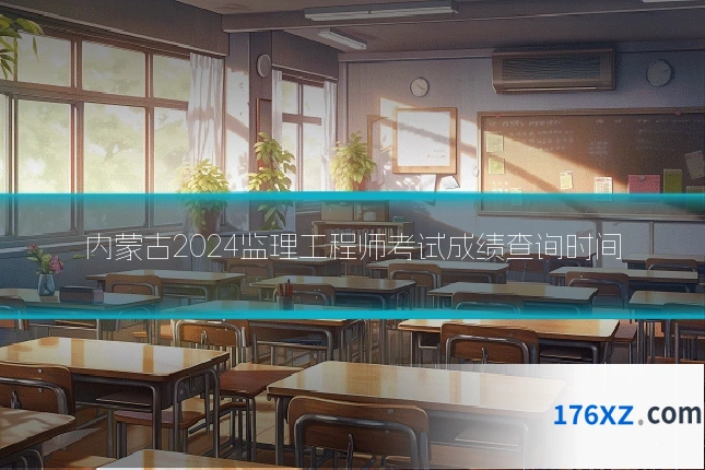内蒙古2024监理工程师考试成绩查询时间