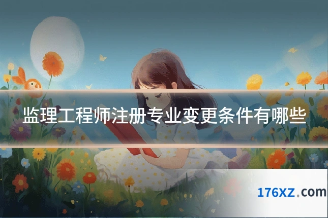 监理工程师注册专业变更条件有哪些