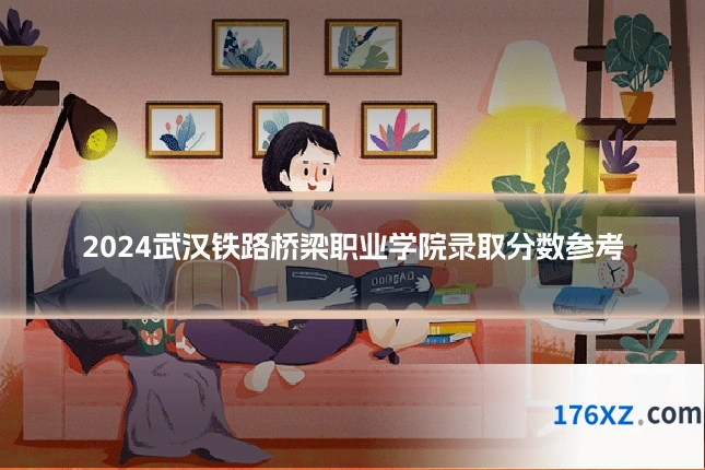 2024武汉铁路桥梁职业学院录取分数参考