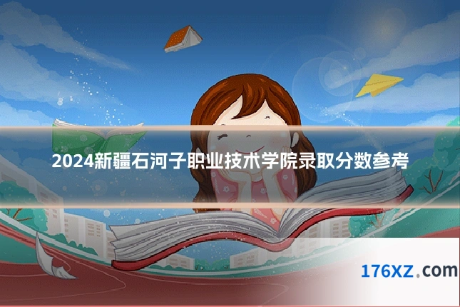 2024新疆石河子职业技术学院录取分数参考