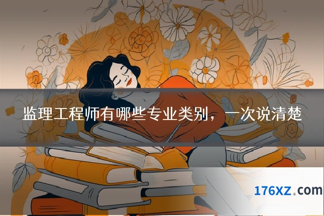 监理工程师有哪些专业类别，一次说清楚