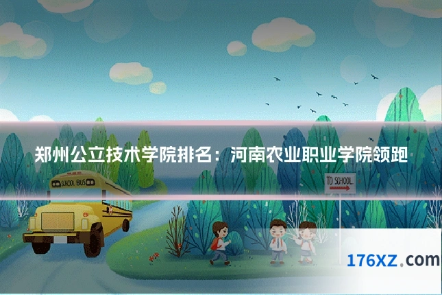 郑州公立技术学院排名：河南农业职业学院领跑