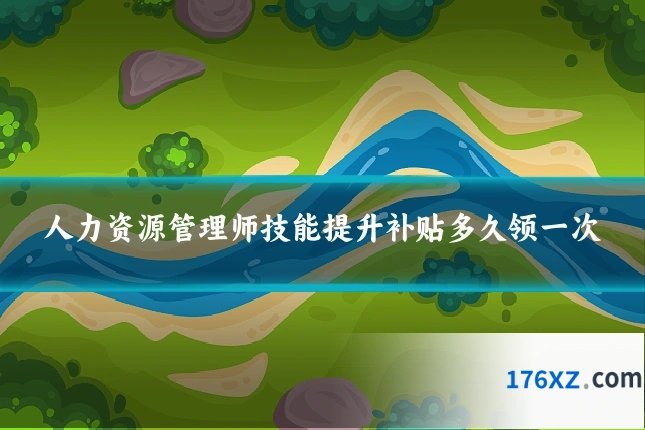 人力资源管理师技能提升补贴多久领一次
