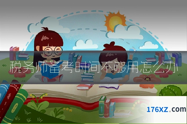 税务师备考时间不够用怎么办