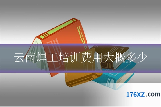 云南焊工培训费用大概多少