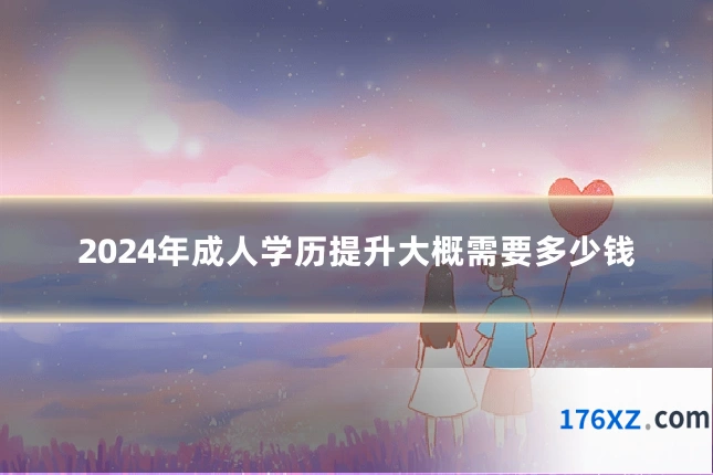 2024年成人学历提升大概需要多少钱