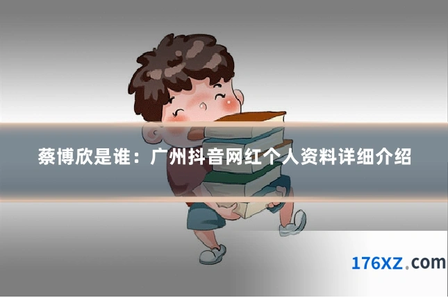 蔡博欣是谁：广州抖音网红个人资料详细介绍