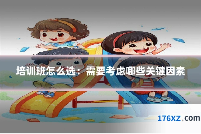 培训班怎么选：需要考虑哪些关键因素