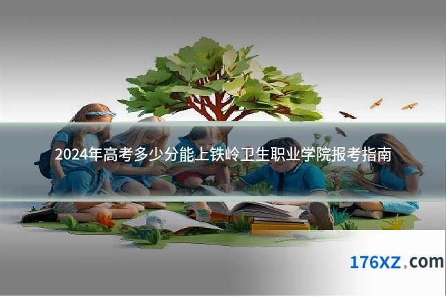 2024年高考多少分能上铁岭卫生职业学院报考指南
