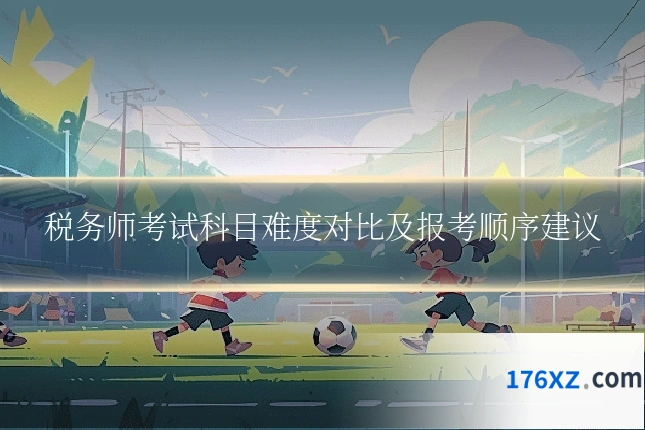 税务师考试科目难度对比及报考顺序建议