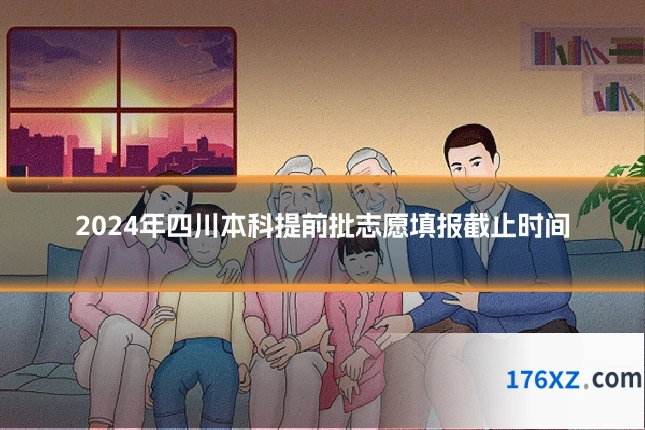 2024年四川本科提前批志愿填报截止时间