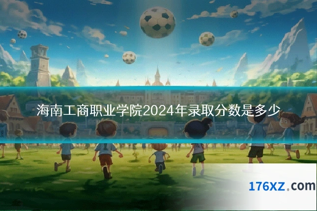 海南工商职业学院2024年录取分数是多少