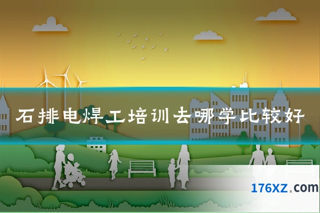 石排电焊工培训去哪学比较好