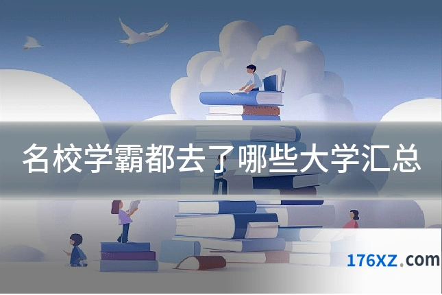 名校学霸都去了哪些大学汇总