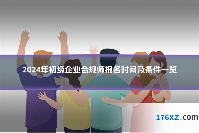 2024年初级企业合规师报名时间及条件一览