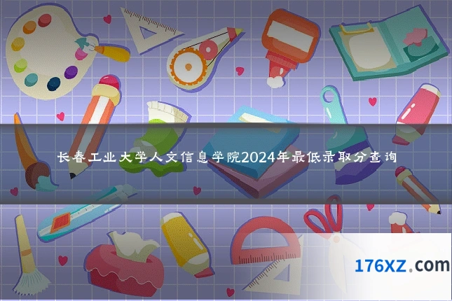 长春工业大学人文信息学院2024年最低录取分查询