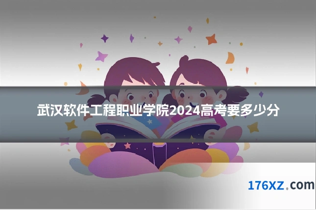 武汉软件工程职业学院2024高考要多少分