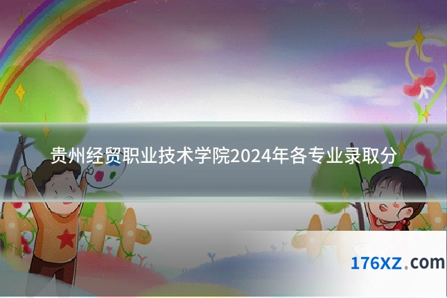 贵州经贸职业技术学院2024年各专业录取分