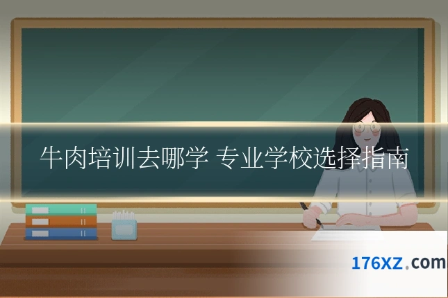 牛肉培训去哪学 专业学校选择指南