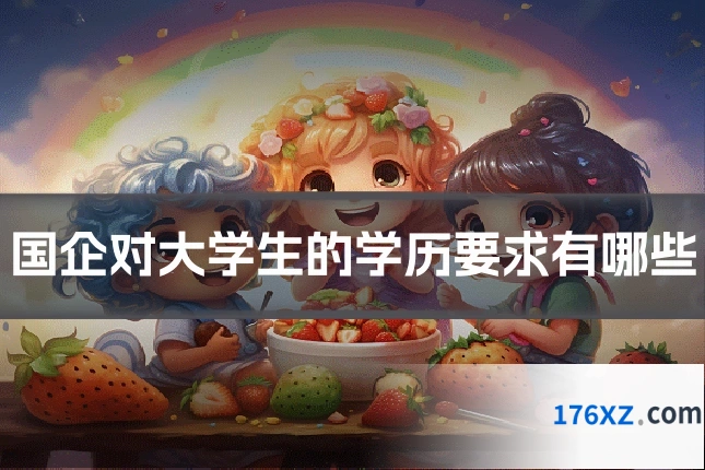 国企对大学生的学历要求有哪些