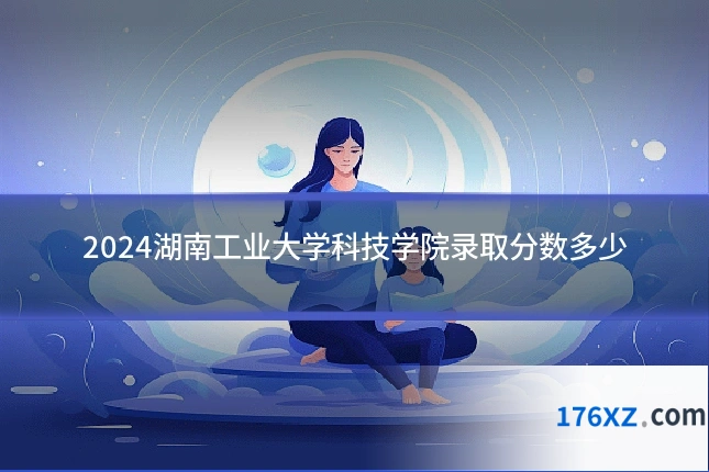 2024湖南工业大学科技学院录取分数多少