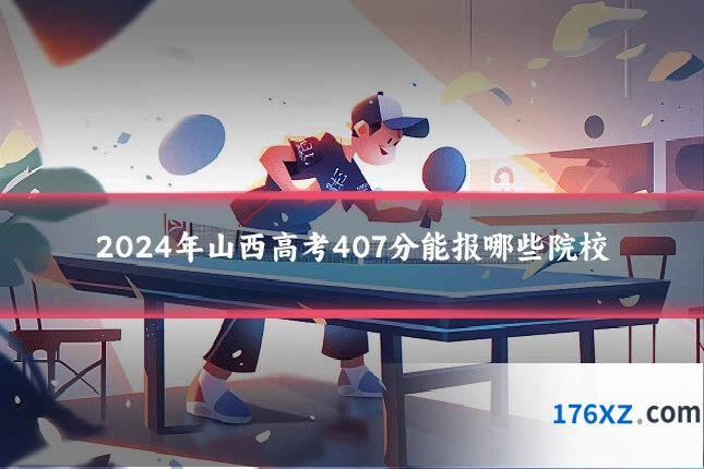 2024年山西高考407分能报哪些院校