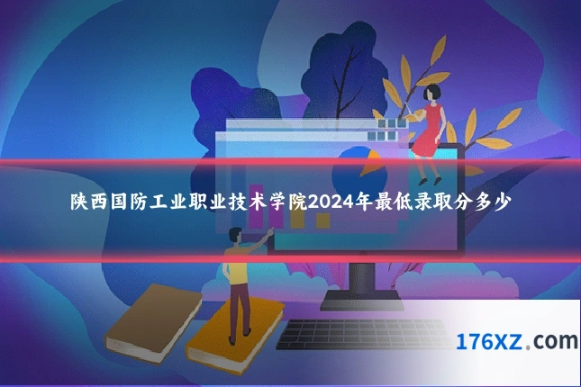 陕西国防工业职业技术学院2024年最低录取分多少