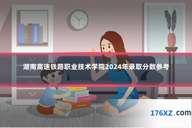 湖南高速铁路职业技术学院2024年录取分数参考