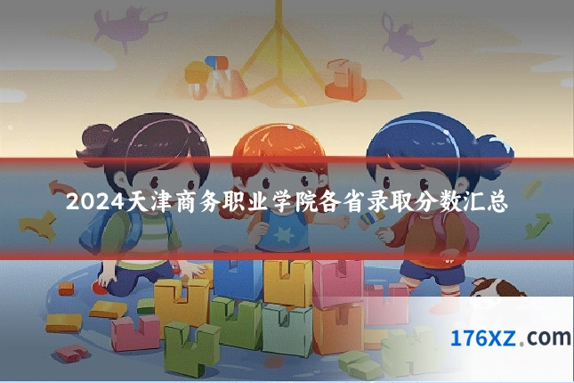 2024天津商务职业学院各省录取分数汇总