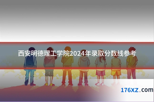 西安明德理工学院2024年录取分数线参考