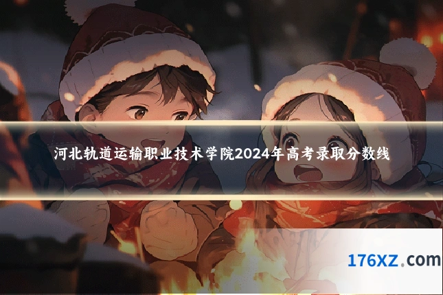 河北轨道运输职业技术学院2024年高考录取分数线