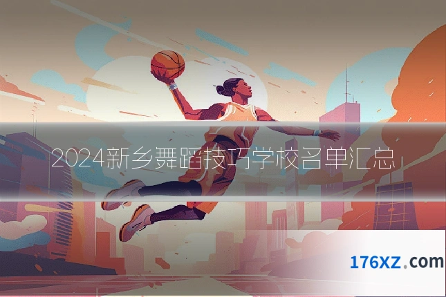 2024新乡舞蹈技巧学校名单汇总