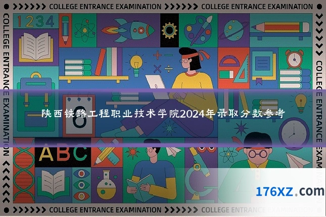 陕西铁路工程职业技术学院2024年录取分数参考