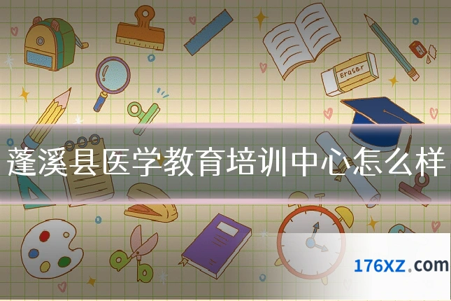 蓬溪县医学教育培训中心怎么样