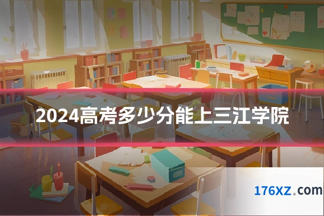 2024高考多少分能上三江学院
