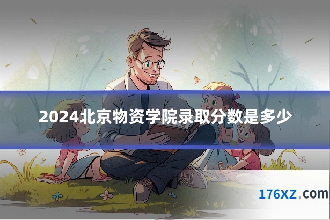 2024北京物资学院录取分数是多少