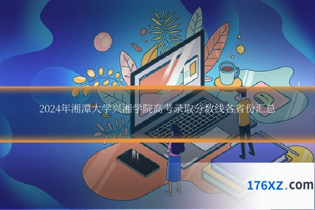 2024年湘潭大学兴湘学院高考录取分数线各省份汇总