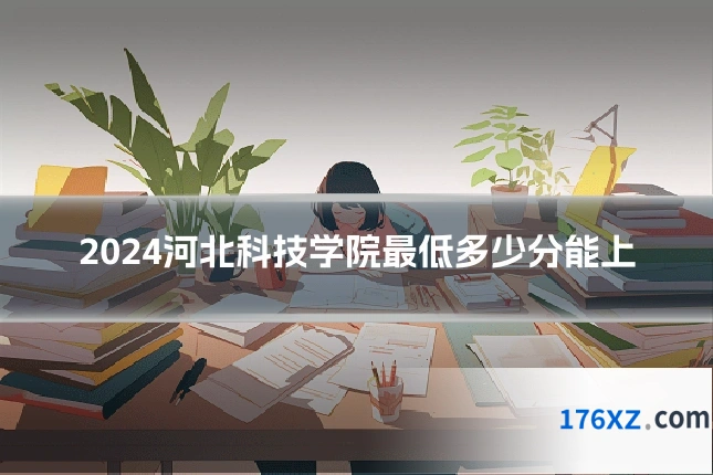 2024河北科技学院最低多少分能上
