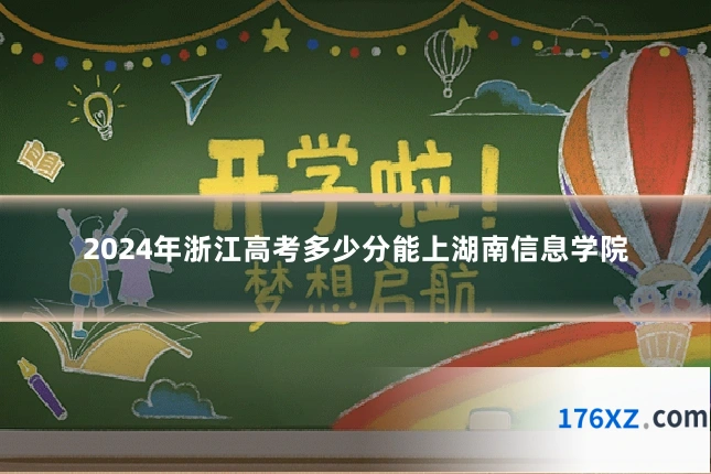 2024年浙江高考多少分能上湖南信息学院