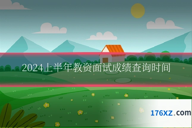 2024上半年教资面试成绩查询时间