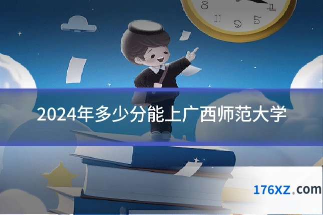 2024年多少分能上广西师范大学