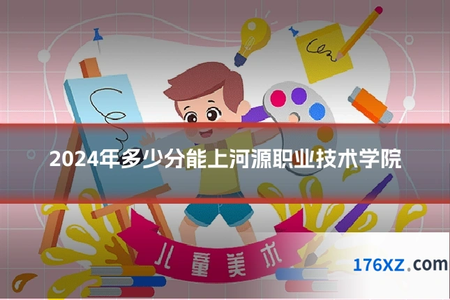2024年多少分能上河源职业技术学院