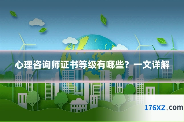 心理咨询师证书等级有哪些？一文详解