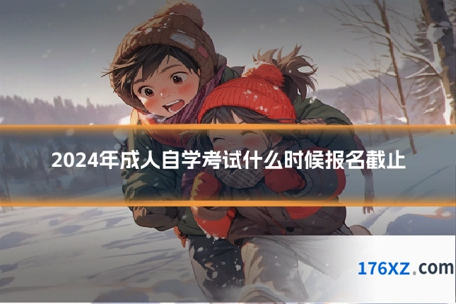2024年成人自学考试什么时候报名截止