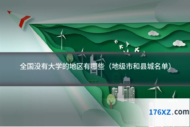 全国没有大学的地区有哪些（地级市和县城名单）