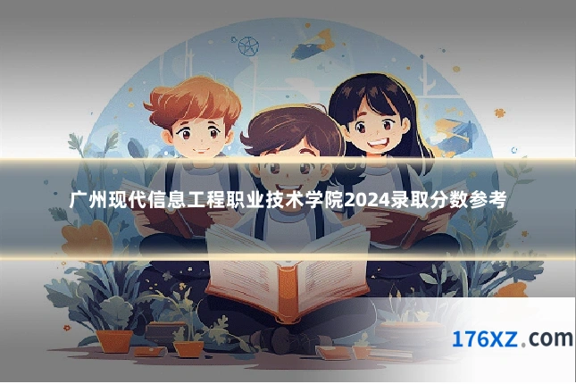 广州现代信息工程职业技术学院2024录取分数参考