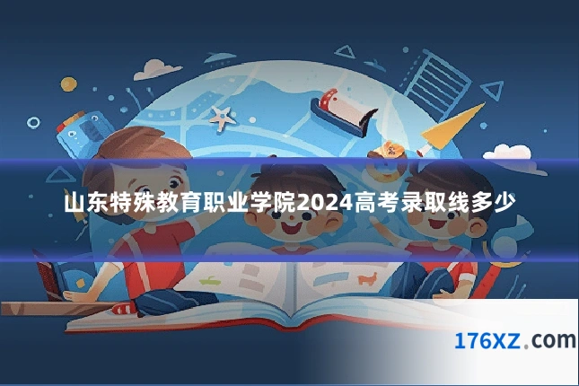 山东特殊教育职业学院2024高考录取线多少