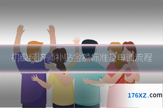 初级经济师补贴金额标准及申请流程